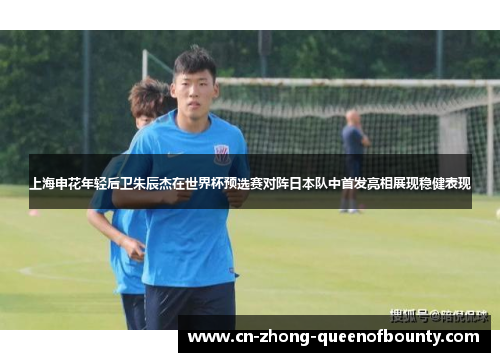 上海申花年轻后卫朱辰杰在世界杯预选赛对阵日本队中首发亮相展现稳健表现