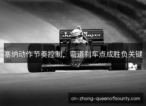 塞纳动作节奏控制，弯道刹车点成胜负关键