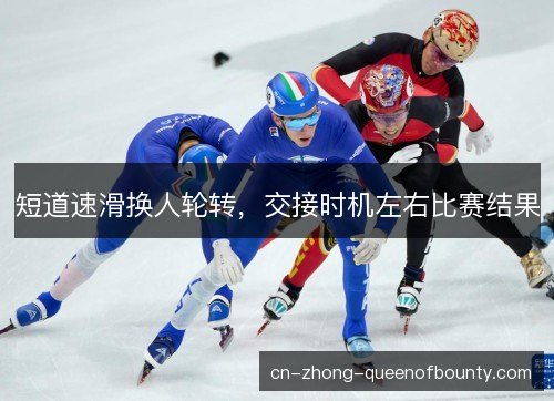 短道速滑换人轮转，交接时机左右比赛结果